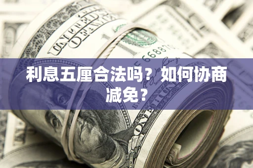济南利息五厘合法吗？如何协商减免？