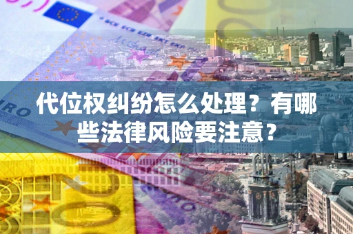 济南代位权纠纷怎么处理？有哪些法律风险要注意？