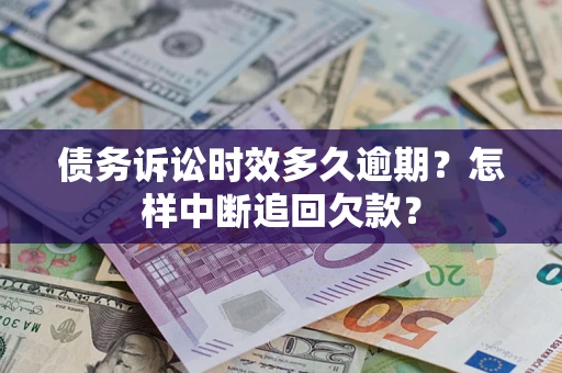 济南债务诉讼时效多久逾期？怎样中断追回欠款？