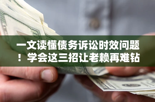 济南一文读懂债务诉讼时效问题！学会这三招让老赖再难钻空子