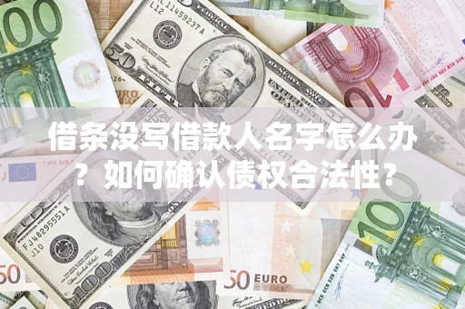 济南借条没写借款人名字怎么办？如何确认债权合法性？