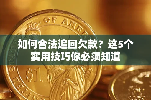 济南如何合法追回欠款？这5个实用技巧你必须知道