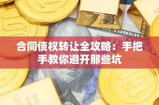 济南合同债权转让全攻略：手把手教你避开那些坑