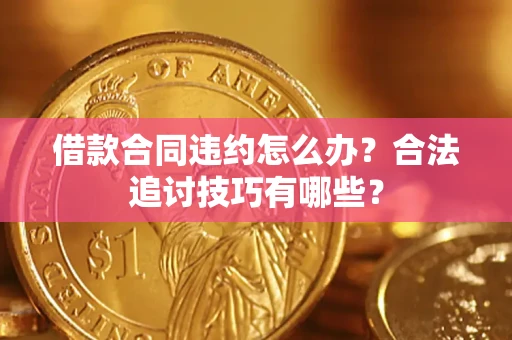 济南借款合同违约怎么办？合法追讨技巧有哪些？