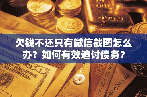 济南欠钱不还只有微信截图怎么办？如何有效追讨债务？