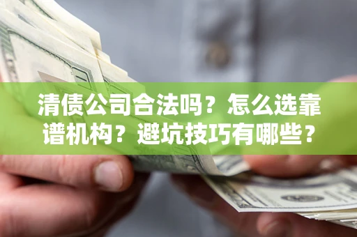 济南清债公司合法吗？怎么选靠谱机构？避坑技巧有哪些？