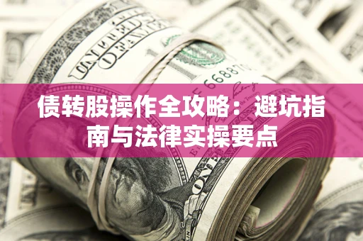 济南债转股操作全攻略：避坑指南与法律实操要点