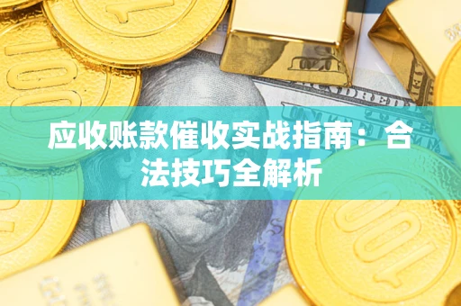 济南应收账款催收实战指南：合法技巧全解析