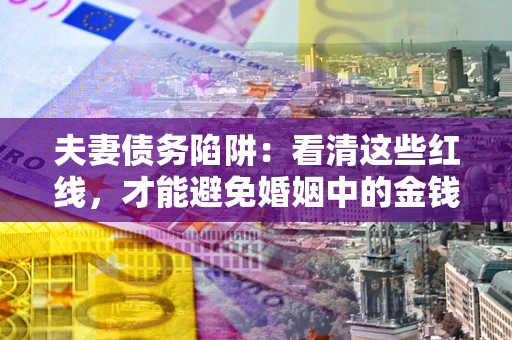 济南夫妻债务陷阱：看清这些红线，才能避免婚姻中的金钱危机