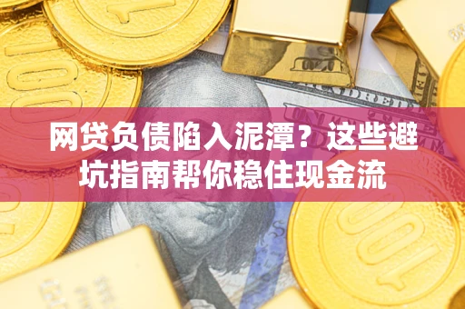济南网贷负债陷入泥潭？这些避坑指南帮你稳住现金流