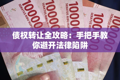 济南债权转让全攻略：手把手教你避开法律陷阱