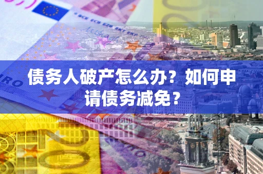 济南债务人破产怎么办？如何申请债务减免？