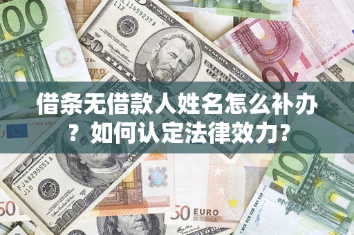 济南借条无借款人姓名怎么补办？如何认定法律效力？
