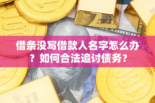 济南借条没写借款人名字怎么办？如何合法追讨债务？