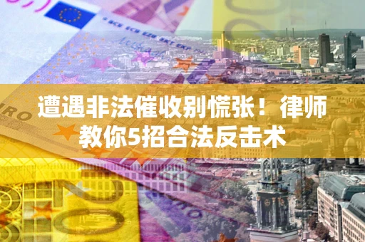 济南遭遇非法催收别慌张！律师教你5招合法反击术