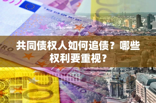 济南共同债权人如何追债？哪些权利要重视？