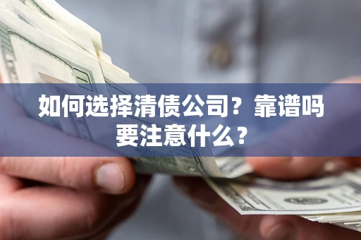 济南如何选择清债公司？靠谱吗要注意什么？