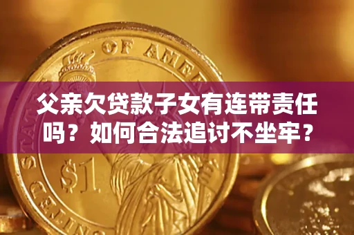 济南父亲欠贷款子女有连带责任吗？如何合法追讨不坐牢？