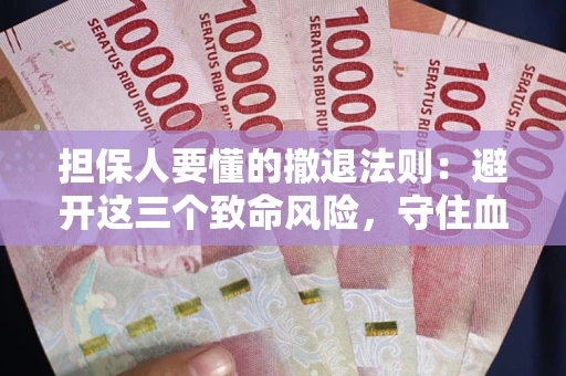 济南担保人要懂的撤退法则：避开这三个致命风险，守住血汗钱