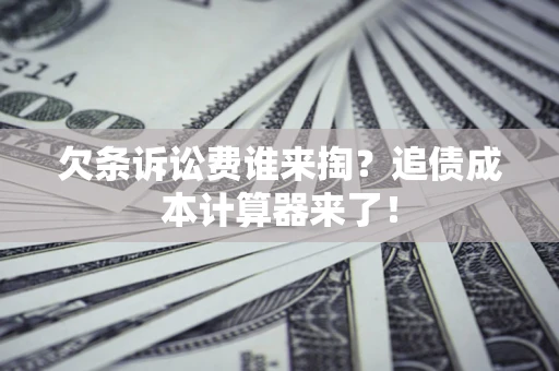 济南欠条诉讼费谁来掏？追债成本计算器来了！