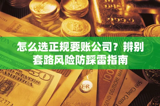 济南怎么选正规要账公司？辨别套路风险防踩雷指南