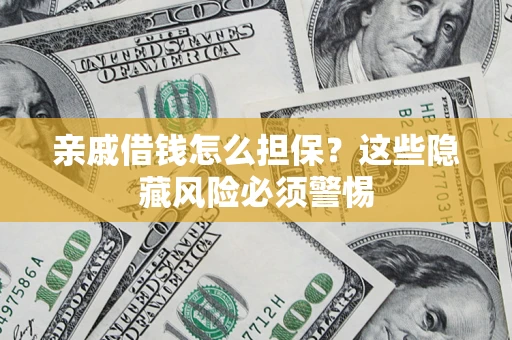 济南亲戚借钱怎么担保？这些隐藏风险必须警惕