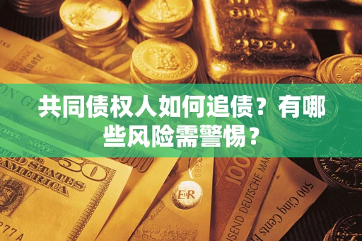 济南共同债权人如何追债？有哪些风险需警惕？