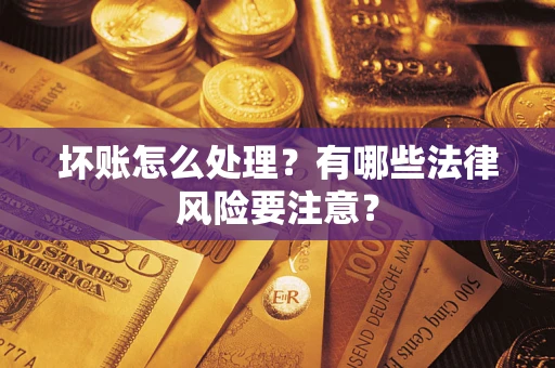 济南坏账怎么处理？有哪些法律风险要注意？