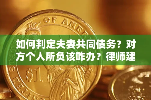 济南如何判定夫妻共同债务？对方个人所负该咋办？律师建议