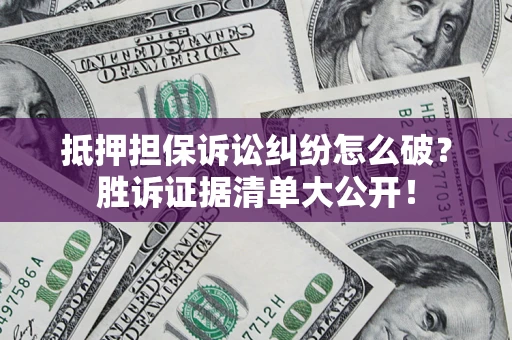 济南抵押担保诉讼纠纷怎么破？胜诉证据清单大公开！