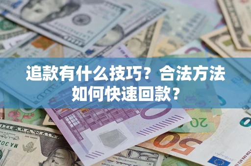 济南追款有什么技巧？合法方法如何快速回款？