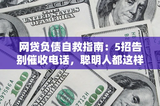 济南网贷负债自救指南：5招告别催收电话，聪明人都这样做