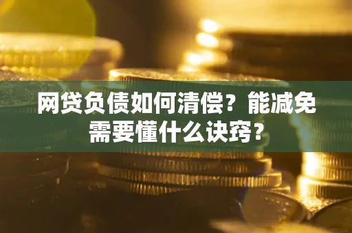 济南网贷负债如何清偿？能减免需要懂什么诀窍？