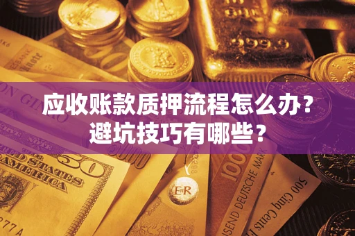济南应收账款质押流程怎么办？避坑技巧有哪些？