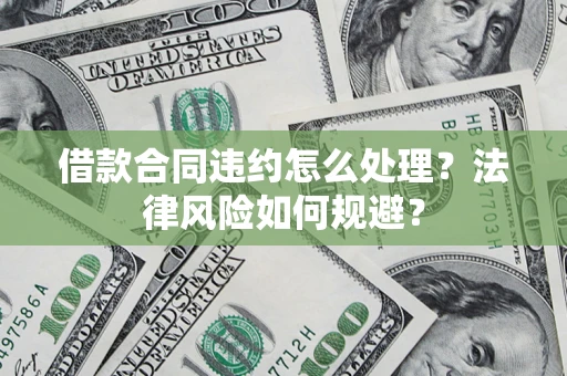济南借款合同违约怎么处理？法律风险如何规避？