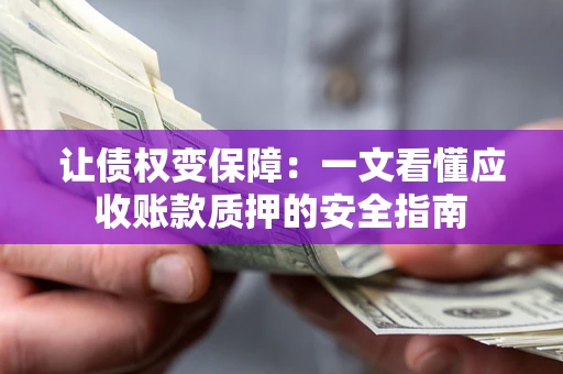 济南让债权变保障：一文看懂应收账款质押的安全指南