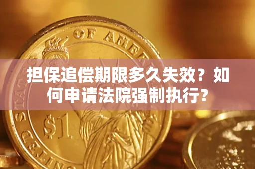 济南担保追偿期限多久失效？如何申请法院强制执行？