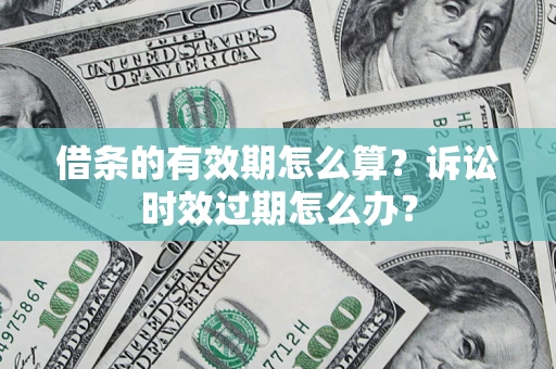 济南借条的有效期怎么算？诉讼时效过期怎么办？