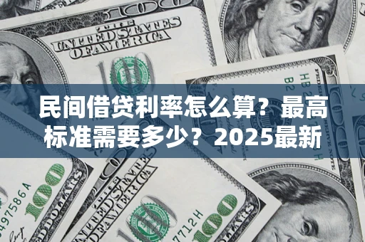 济南民间借贷利率怎么算？最高标准需要多少？2025最新避坑指南