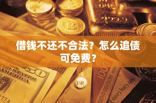 济南借钱不还不合法？怎么追债可免费？