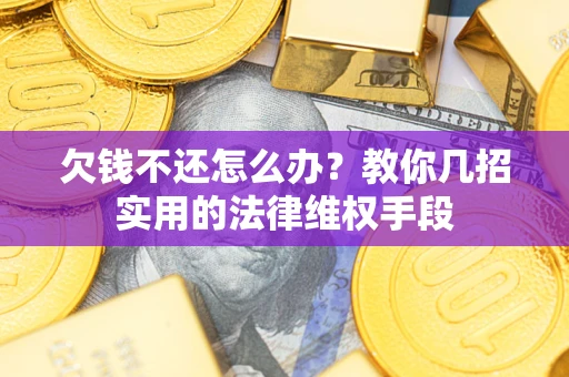 济南欠钱不还怎么办？教你几招实用的法律维权手段