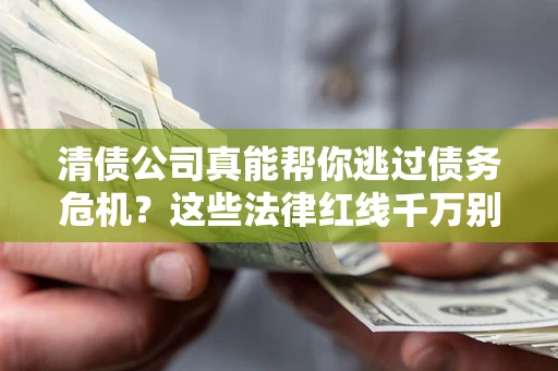 济南清债公司真能帮你逃过债务危机？这些法律红线千万别踩