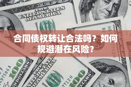 济南合同债权转让合法吗?如何规避潜在风险? 济南合同债权转让合法吗?如何规避潜在风险?