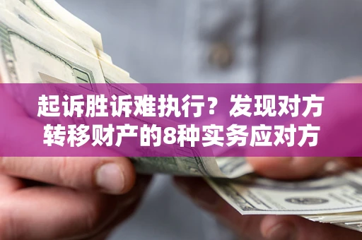 济南起诉胜诉难执行？发现对方转移财产的8种实务应对方案