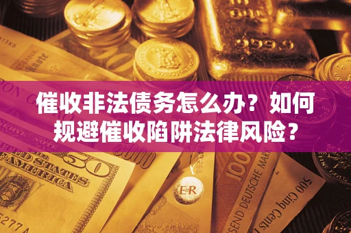 济南催收非法债务怎么办？如何规避催收陷阱法律风险？