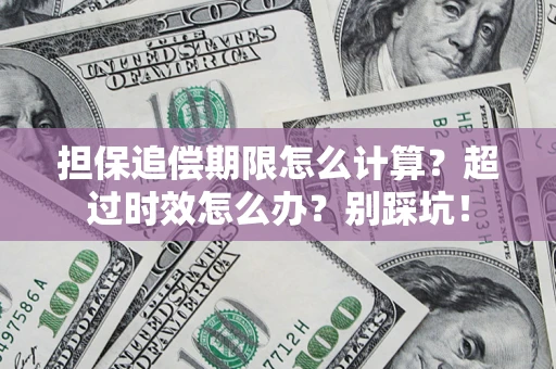 济南担保追偿期限怎么计算？超过时效怎么办？别踩坑！
