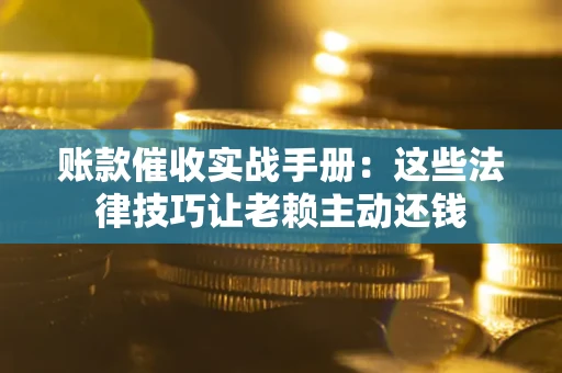 济南账款催收实战手册：这些法律技巧让老赖主动还钱