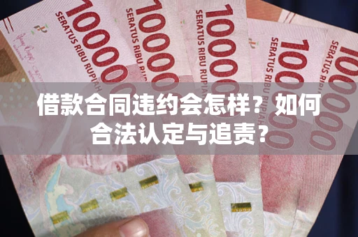 济南借款合同违约会怎样？如何合法认定与追责？