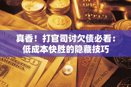 济南真香！打官司讨欠债必看：低成本快胜的隐藏技巧