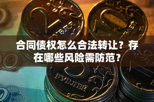 济南合同债权怎么合法转让？存在哪些风险需防范？